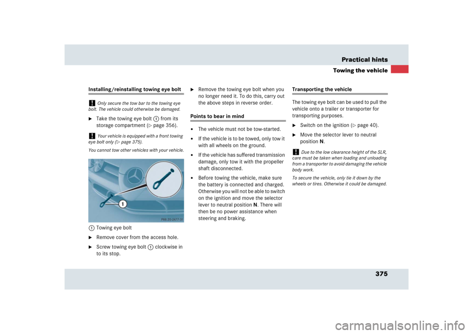 MERCEDES-BENZ SLR 2009 R199 Owners Manual 375 Practical hints
Towing the vehicle
Installing/reinstalling towing eye bolt
Take the towing eye bolt1 from its 
storage compartment (
page 356).
1Towing eye bolt

Remove cover from the access ho
