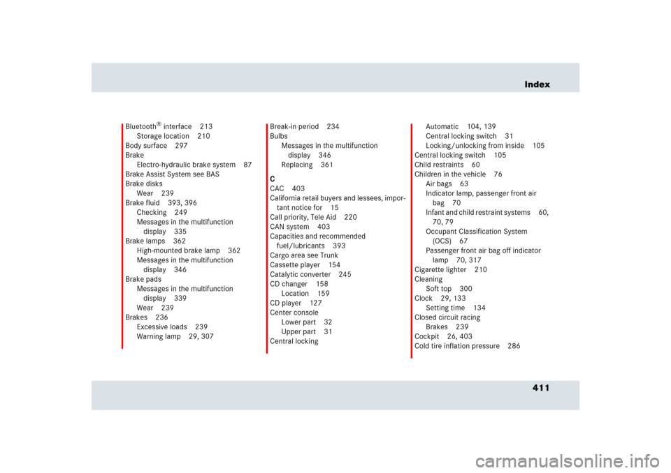 MERCEDES-BENZ SLR 2009 R199 Owners Manual 411 Index
Bluetooth
® interface 213
Storage location 210
Body surface 297
Brake
Electro-hydraulic brake system 87
Brake Assist System see BAS
Brake disks
Wear 239
Brake fluid 393, 396
Checking 249
Me