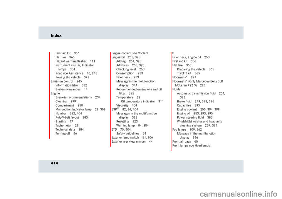 MERCEDES-BENZ SLR 2009 R199 Owners Manual 414 Index
First aid kit 356
Flat tire 365
Hazard warning flasher 111
Instrument cluster, Indicator 
lamps 304
Roadside Assistance 16, 218
Towing the vehicle 373
Emission control 245
Information label 