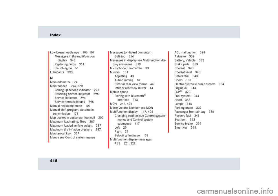 MERCEDES-BENZ SLR 2009 R199 Owners Manual 418 IndexLow-beam headlamps 106, 107
Messages in the multifunction 
display 348
Replacing bulbs 361
Switching on 51
Lubricants 393
M
Main odometer 29
Maintenance 294, 370
Calling up service indicator 