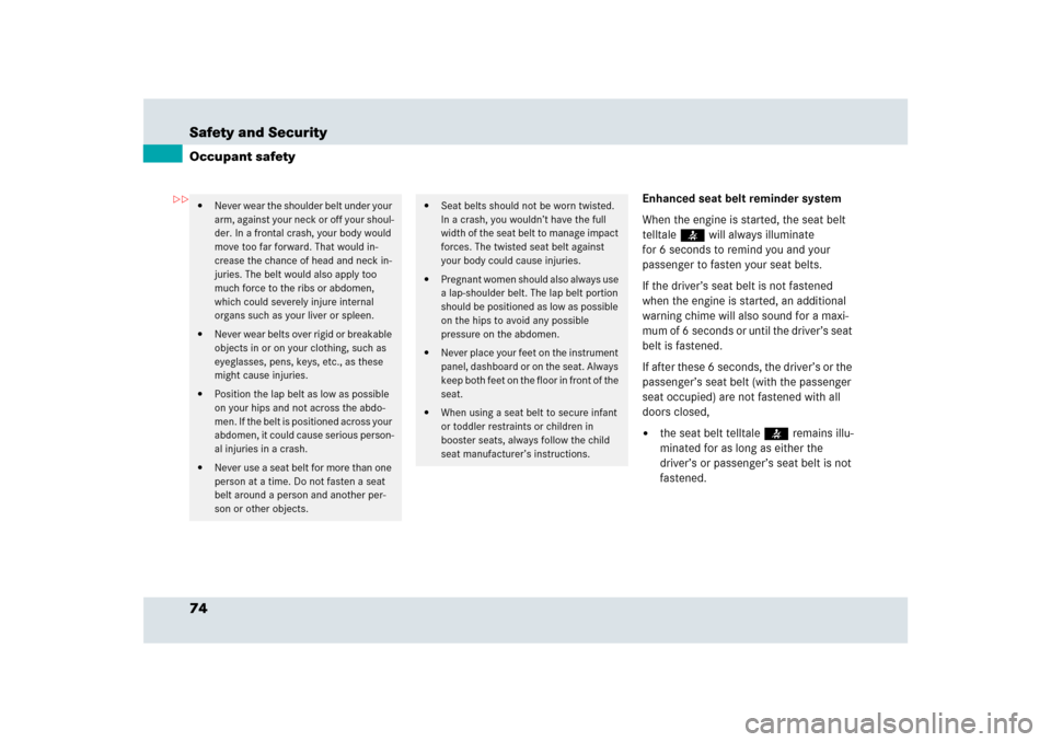 MERCEDES-BENZ SLR 2009 R199 Owners Manual 74 Safety and SecurityOccupant safety
Enhanced seat belt reminder system
When the engine is started, the seat belt 
telltale< will always illuminate 
for 6 seconds to remind you and your 
passenger to