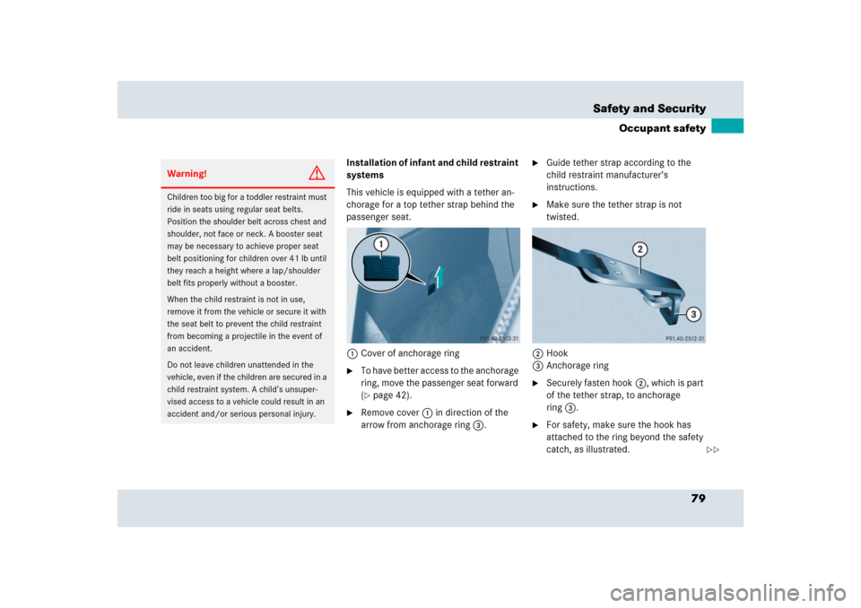 MERCEDES-BENZ SLR 2009 R199 Owners Manual 79 Safety and Security
Occupant safety
Installation of infant and child restraint 
systems
This vehicle is equipped with a tether an-
chorage for a top tether strap behind the 
passenger seat.
1Cover 