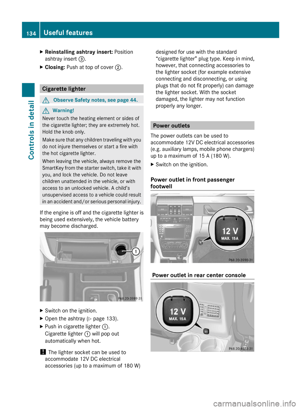 MERCEDES-BENZ G-Class 2009 W463 Owners Manual XReinstalling ashtray insert: Position
ashtray insert =.
XClosing: Push at top of cover ;.
Cigarette lighter
GObserve Safety notes, see page 44.GWarning!
Never touch the heating element or sides of
th