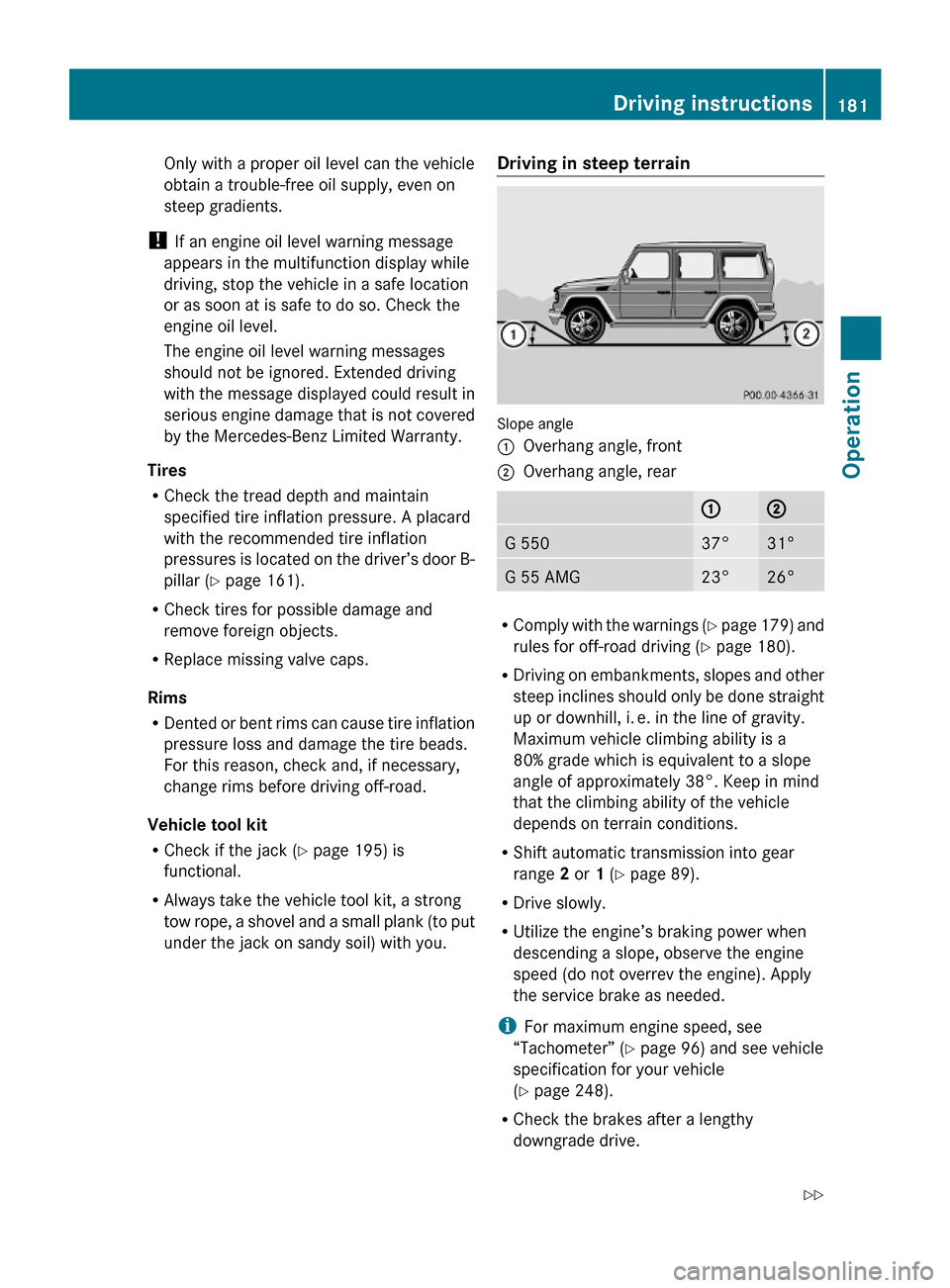 MERCEDES-BENZ G-Class 2009 W463 Owners Manual Only with a proper oil level can the vehicle
obtain a trouble-free oil supply, even on
steep gradients.
! If an engine oil level warning message
appears in the multifunction display while
driving, sto