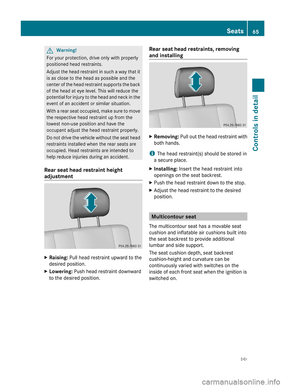 MERCEDES-BENZ G-Class 2009 W463 Owners Manual GWarning!
For your protection, drive only with properly
positioned head restraints.
Adjust the head restraint in such a way that it
is as close to the head as possible and the
center of the head restr