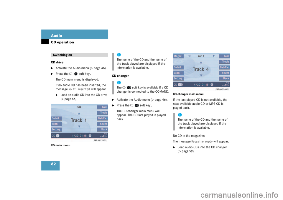 MERCEDES-BENZ CLK-Class 2009 C208 Comand Manual 62 AudioCD operationCD drive
Activate the Audio menu 
( page
 46)
.

Press the 
CD
 soft key
.
The CD main menu is displayed. If no audio CD has been inserted, the 
message 
No CD inserted 
will ap