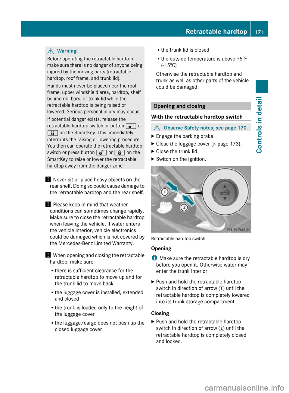 MERCEDES-BENZ SLK350 2010 R171 Owners Manual G
Warning!
Before operating the retractable hardtop,
make sure there is no danger of anyone being
injured by the moving parts (retractable
hardtop, roof frame, and trunk lid).
Hands must never be plac