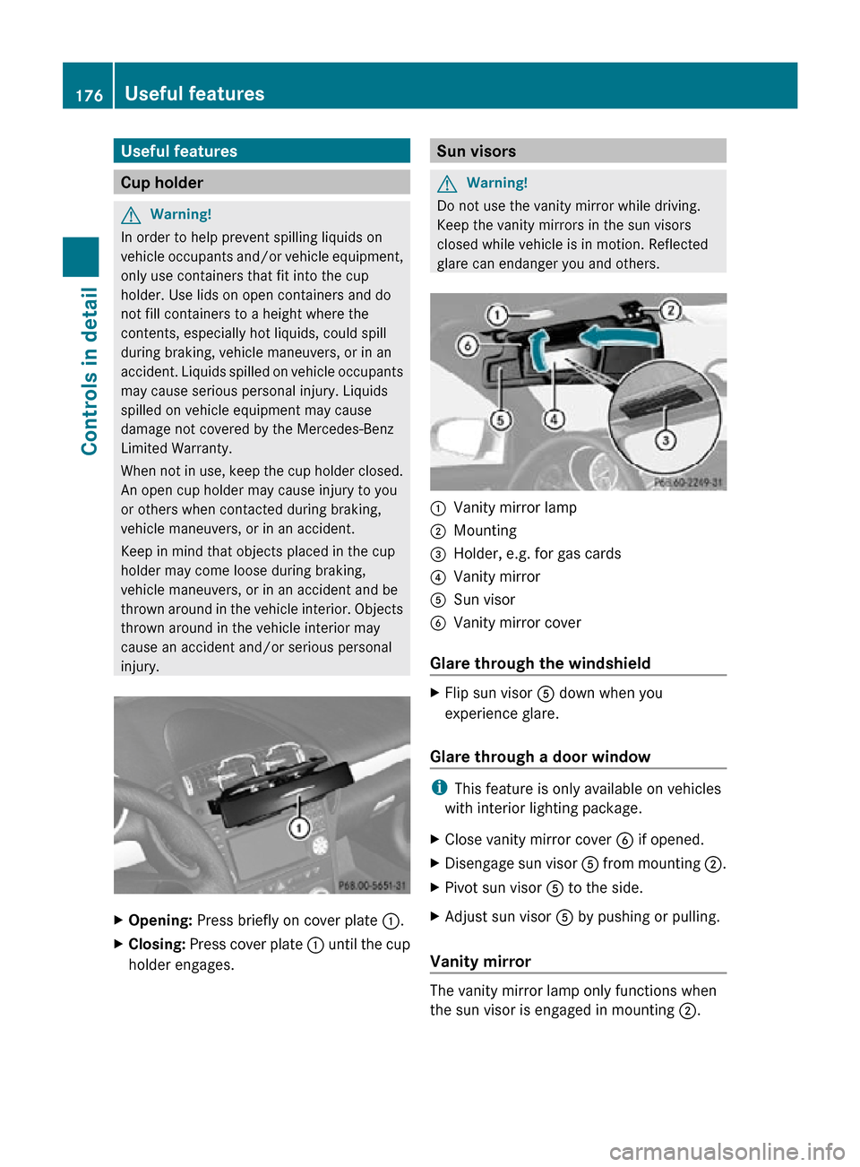 MERCEDES-BENZ SLK350 2010 R171 Owners Manual Useful features
Cup holder
G
Warning!
In order to help prevent spilling liquids on
vehicle occupants and/or vehicle equipment,
only use containers that fit into the cup
holder. Use lids on open contai