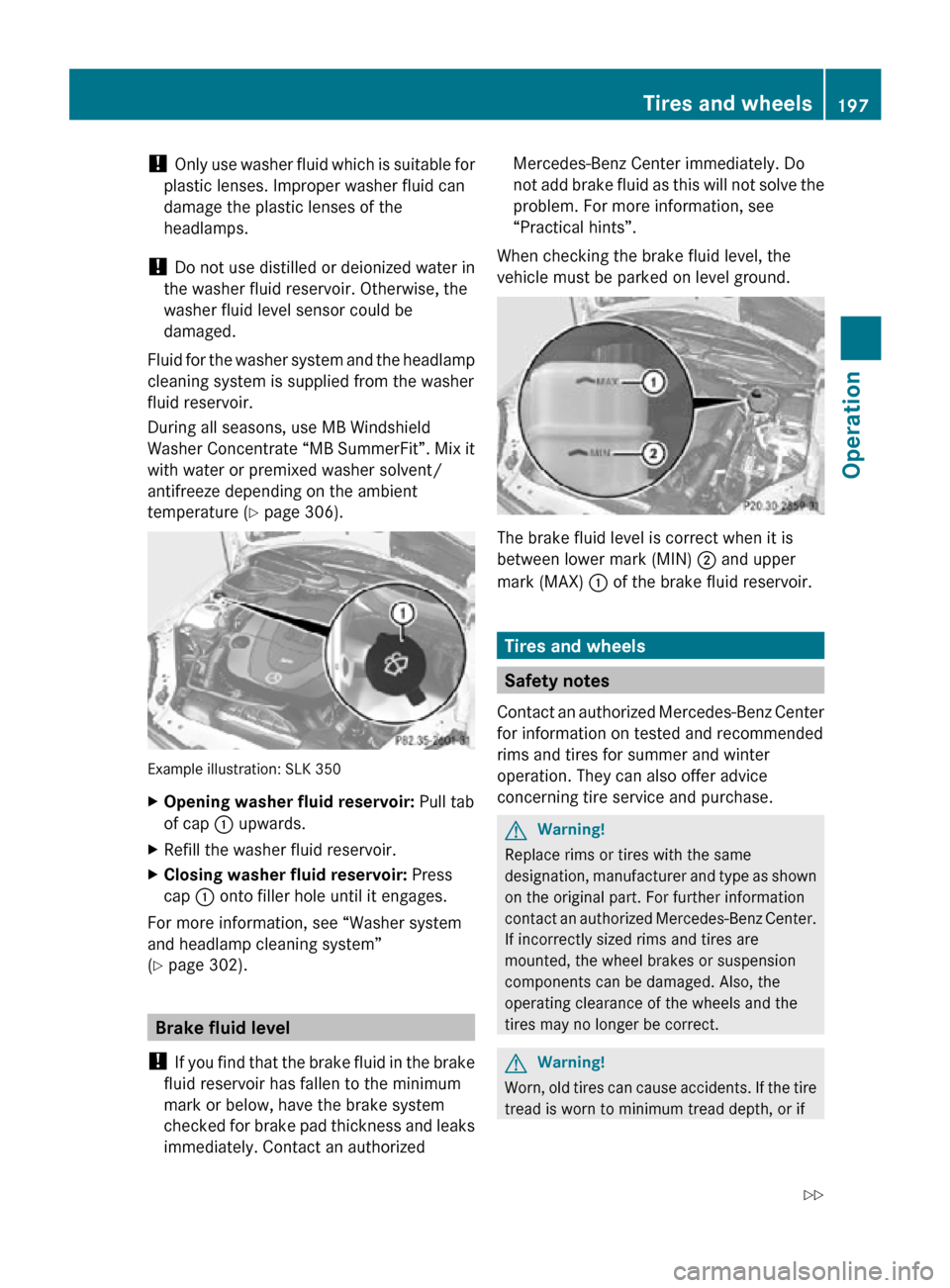 MERCEDES-BENZ SLK350 2010 R171 Owners Manual ! 
Only use washer fluid which is suitable for
plastic lenses. Improper washer fluid can
damage the plastic lenses of the
headlamps.
!  Do not use distilled or deionized water in
the washer fluid rese