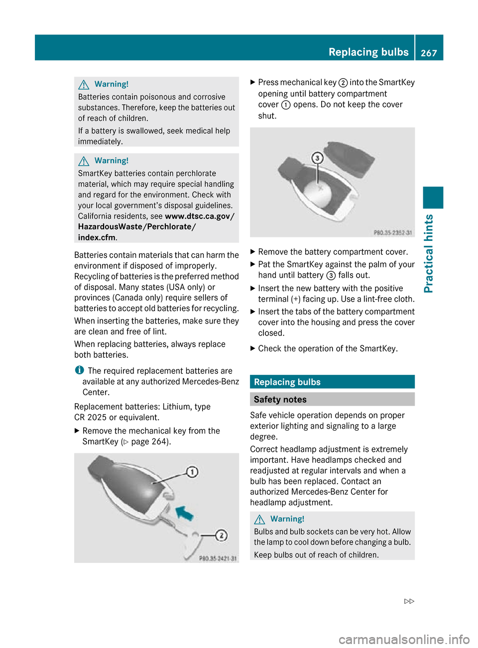 MERCEDES-BENZ SLK350 2010 R171 Owners Manual G
Warning!
Batteries contain poisonous and corrosive
substances. Therefore, keep the batteries out
of reach of children.
If a battery is swallowed, seek medical help
immediately. G
Warning!
SmartKey b