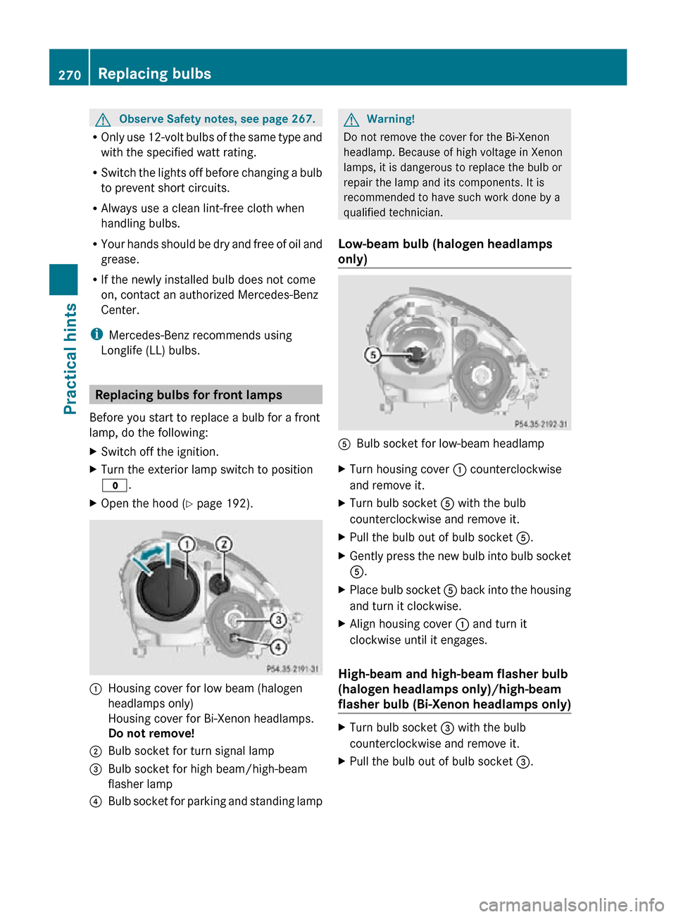 MERCEDES-BENZ SLK350 2010 R171 Owners Manual G
Observe Safety notes, see page 267.
R Only use 12-volt bulbs of the same type and
with the specified watt rating.
R Switch the lights off before changing a bulb
to prevent short circuits.
R Always u