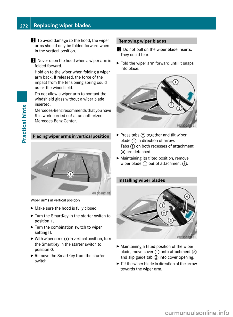 MERCEDES-BENZ SLK350 2010 R171 Owners Manual ! 
To avoid damage to the hood, the wiper
arms should only be folded forward when
in the vertical position.
!  Never open the hood when a wiper arm is
folded forward.
Hold on to the wiper when folding