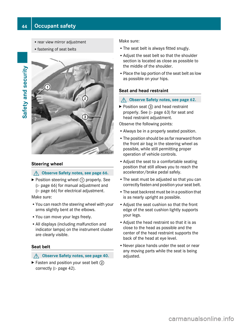 MERCEDES-BENZ SLK350 2010 R171 Owners Manual R
rear view mirror adjustment
R fastening of seat belts Steering wheel
G
Observe Safety notes, see page 66.
X Position steering wheel  : properly. See
(Y page 66) for manual adjustment and
(Y page 66)