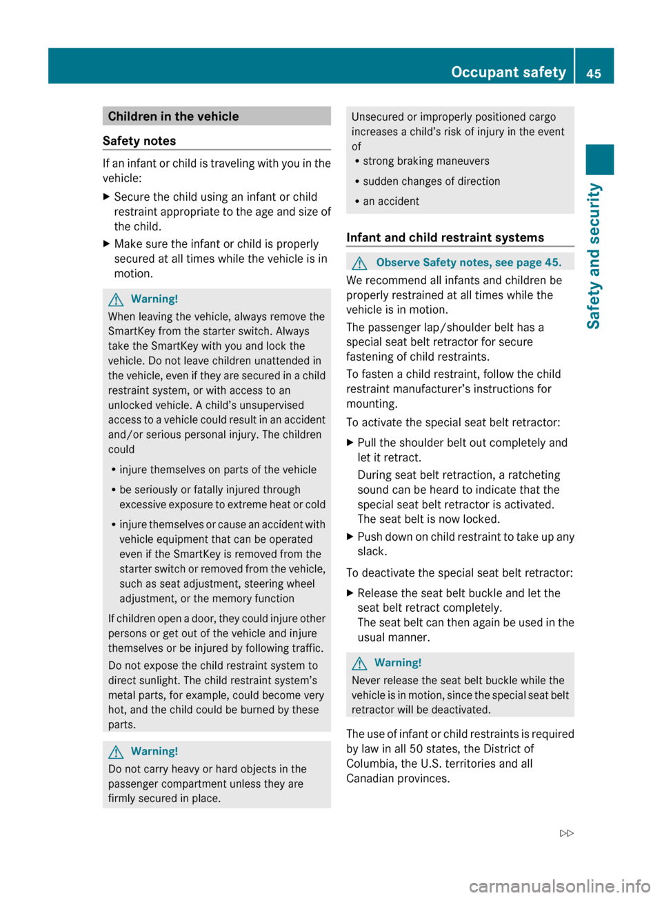 MERCEDES-BENZ SLK300 2010 R171 Owners Manual Children in the vehicle
Safety notes If an infant or child is traveling with you in the
vehicle:
X
Secure the child using an infant or child
restraint 
appropriate to the age and size of
the child.
X 