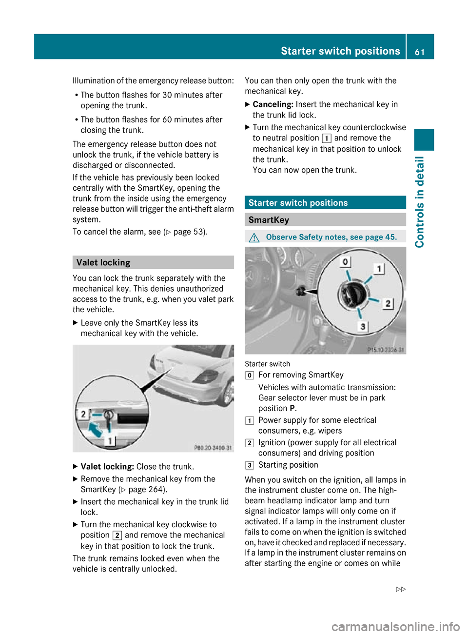 MERCEDES-BENZ SLK300 2010 R171 Owners Manual Illumination of the emergency release button:
R
The button flashes for 30 minutes after
opening the trunk.
R The button flashes for 60 minutes after
closing the trunk.
The emergency release button doe