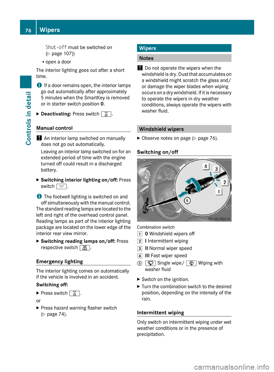 MERCEDES-BENZ SLK300 2010 R171 Owners Manual Shut-off must be switched on
(Y page 107))
R open a door
The interior lighting goes out after a short
time.
i If a door remains open, the interior lamps
go out automatically after approximately
5 minu