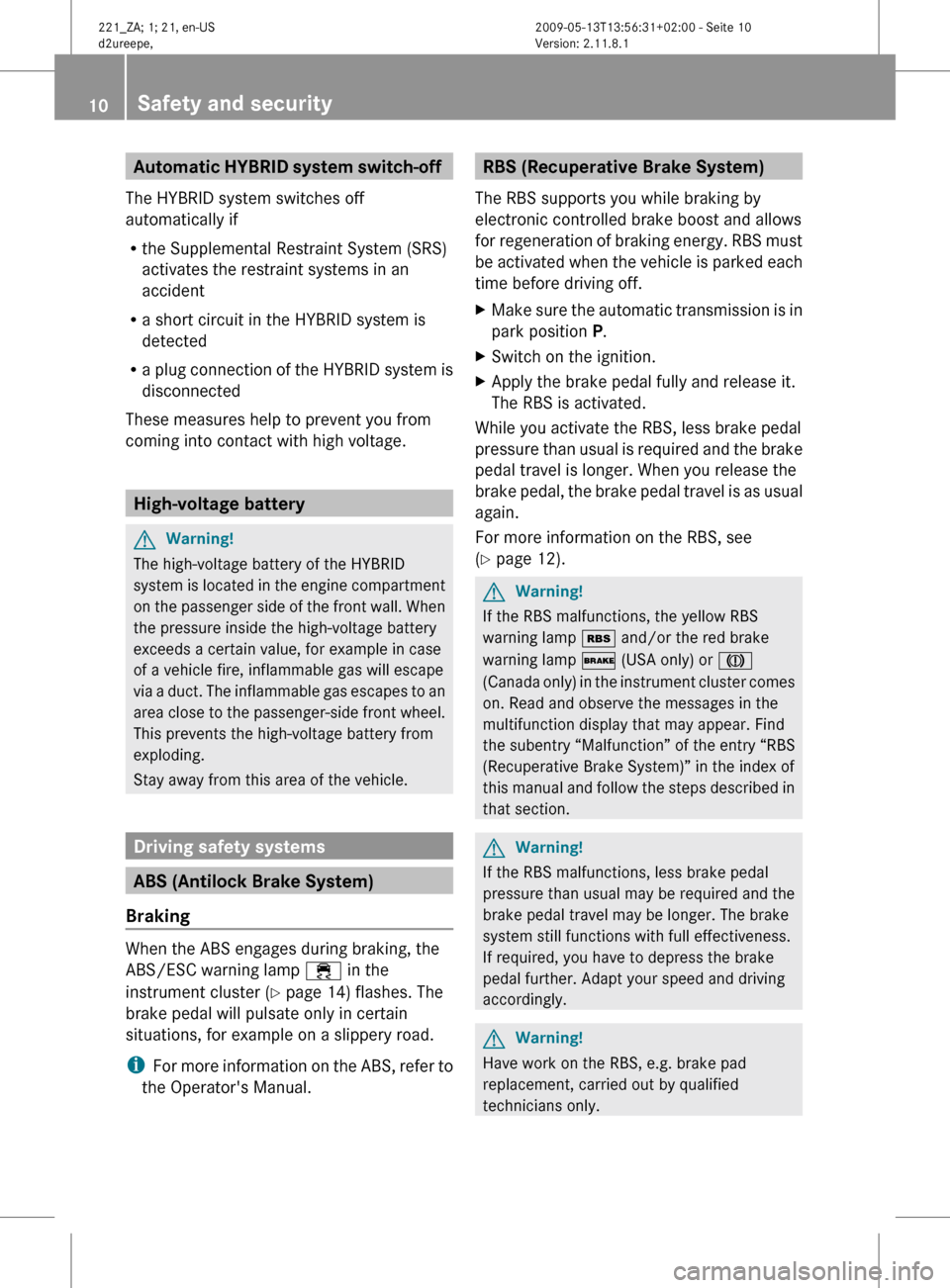 MERCEDES-BENZ S450 HYBRID 2010 W221 User Guide Automatic HYBRID system switch-off
The HYBRID system switches off
automatically if
R the Supplemental Restraint System (SRS)
activates the restraint systems in an
accident
R a short circuit in the HY MERCEDES-BENZ S450 HYBRID 2010 W221 User Guide Automatic HYBRID system switch-off
The HYBRID system switches off
automatically if
R the Supplemental Restraint System (SRS)
activates the restraint systems in an
accident
R a short circuit in the HY