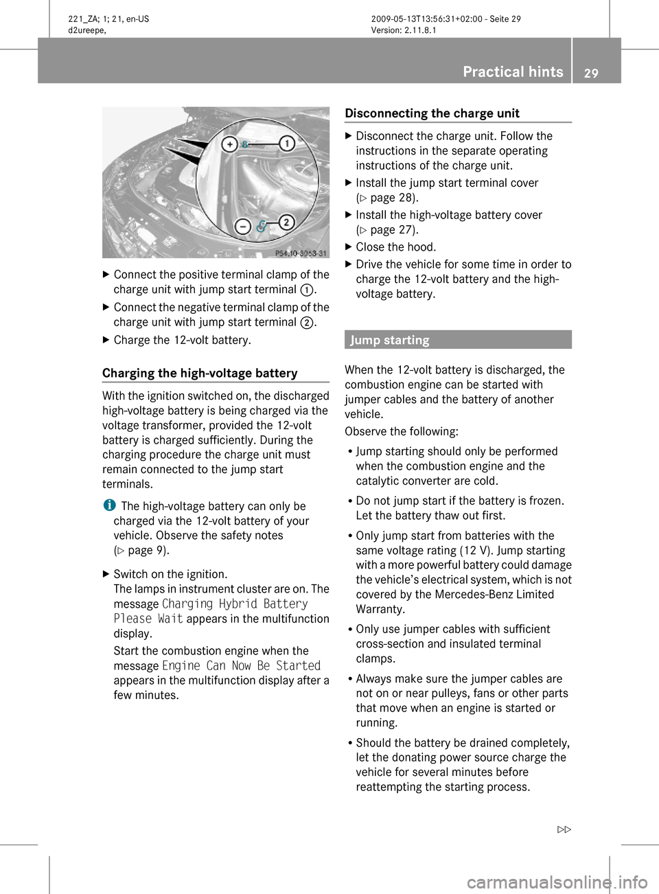 MERCEDES-BENZ S450 HYBRID 2010 W221 Owners Manual XConnect the positive terminal clamp of the
charge unit with jump start terminal 1.
XConnect the negative terminal clamp of the
charge unit with jump start terminal 2.
XCharge the 12-volt battery.
Cha