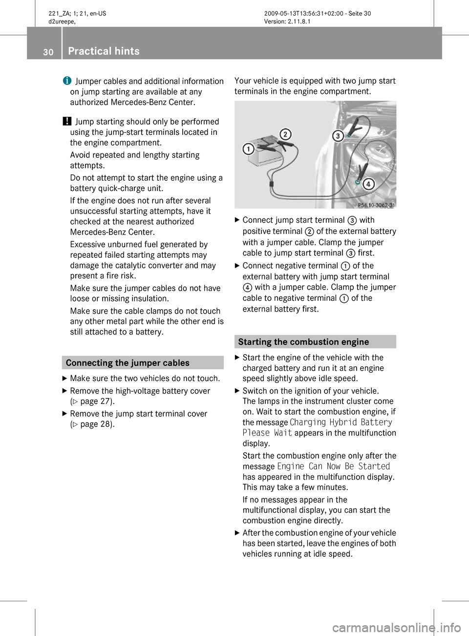 MERCEDES-BENZ S450 HYBRID 2010 W221 Owners Guide iJumper cables and additional information
on jump starting are available at any
authorized Mercedes-Benz Center.
! Jump starting should only be performed
using the jump-start terminals located in
the MERCEDES-BENZ S450 HYBRID 2010 W221 Owners Guide iJumper cables and additional information
on jump starting are available at any
authorized Mercedes-Benz Center.
! Jump starting should only be performed
using the jump-start terminals located in
the