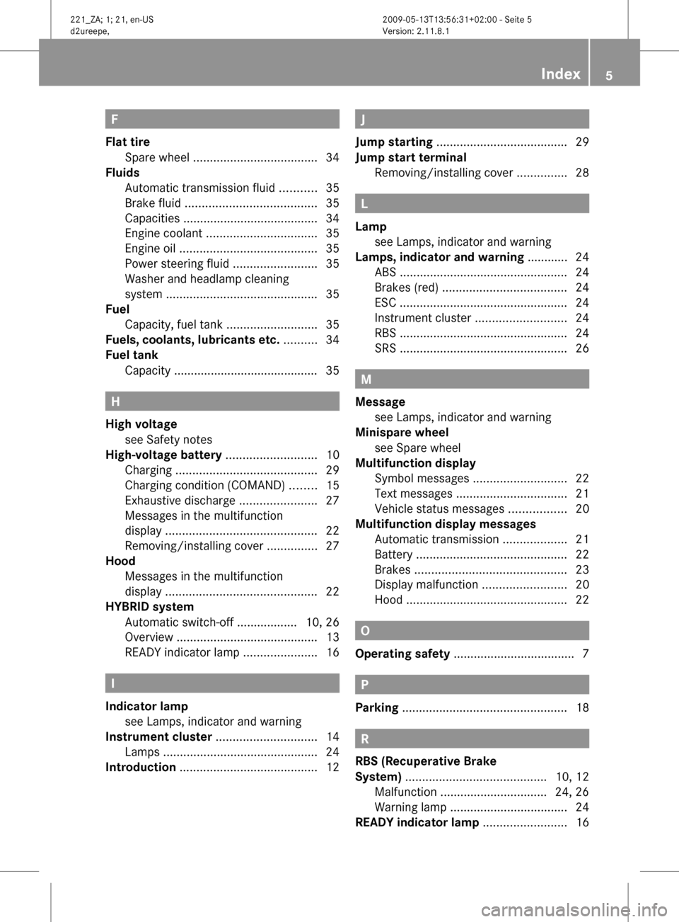MERCEDES-BENZ S450 HYBRID 2010 W221 Owners Manual F
Flat tire
Spare wheel ..................................... 34
Fluids
Automatic transmission fluid ...........35
Brake fluid ....................................... 35
Capacities ........... MERCEDES-BENZ S450 HYBRID 2010 W221 Owners Manual F
Flat tire
Spare wheel ..................................... 34
Fluids
Automatic transmission fluid ...........35
Brake fluid ....................................... 35
Capacities ...........