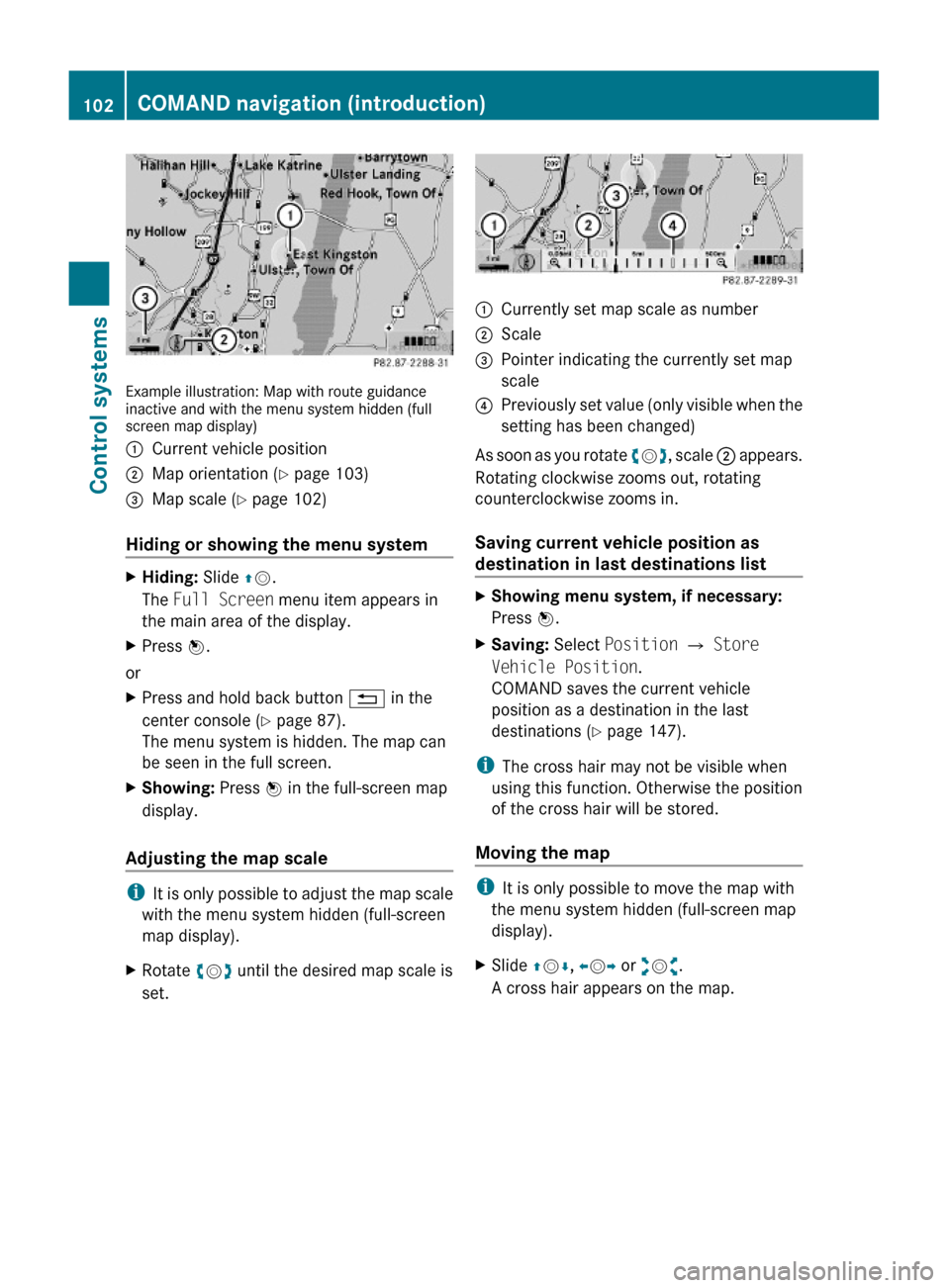 MERCEDES-BENZ S63AMG 2010 W221 Owners Manual Example illustration: Map with route guidanceinactive and with the menu system hidden (fullscreen map display)
:Current vehicle position;Map orientation (Y page 103)=Map scale (Y page 102)
Hiding or s