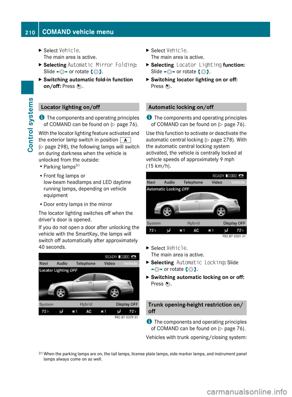 MERCEDES-BENZ S550 4MATIC 2010 W221 Owners Manual XSelect Vehicle.
The main area is active.
XSelecting Automatic Mirror Folding:
Slide XVY or rotate cVd.
XSwitching automatic fold-in function 
on/off: Press W.
Locator lighting on/off
iThe components 