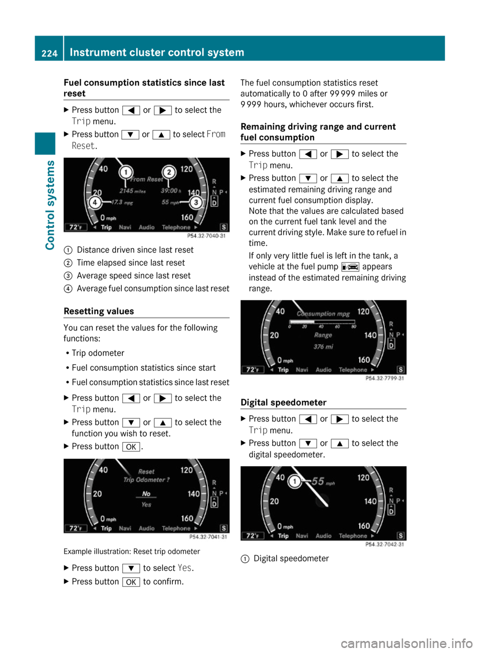 MERCEDES-BENZ S550 4MATIC 2010 W221 Owners Manual Fuel consumption statistics since last 
reset
XPress button = or ; to select the
Trip menu.
XPress button : or 9 to select From 
Reset.
:Distance driven since last reset;Time elapsed since last reset=