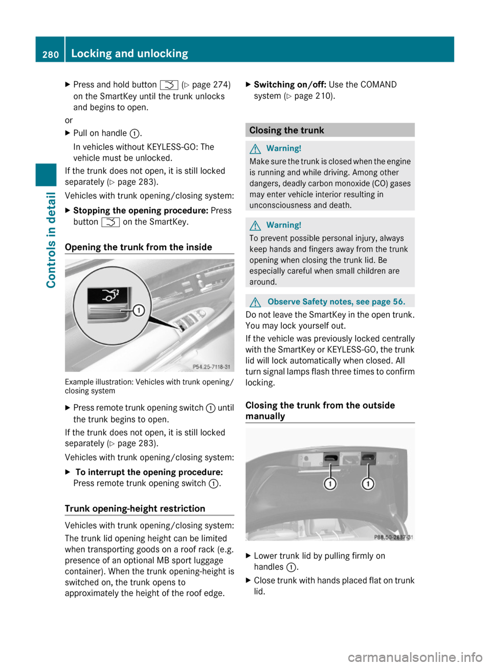 MERCEDES-BENZ S550 4MATIC 2010 W221 Owners Guide XPress and hold button F (Y page 274)
on the SmartKey until the trunk unlocks
and begins to open.
or
XPull on handle :.
In vehicles without KEYLESS-GO: The
vehicle must be unlocked.
If the trunk does 