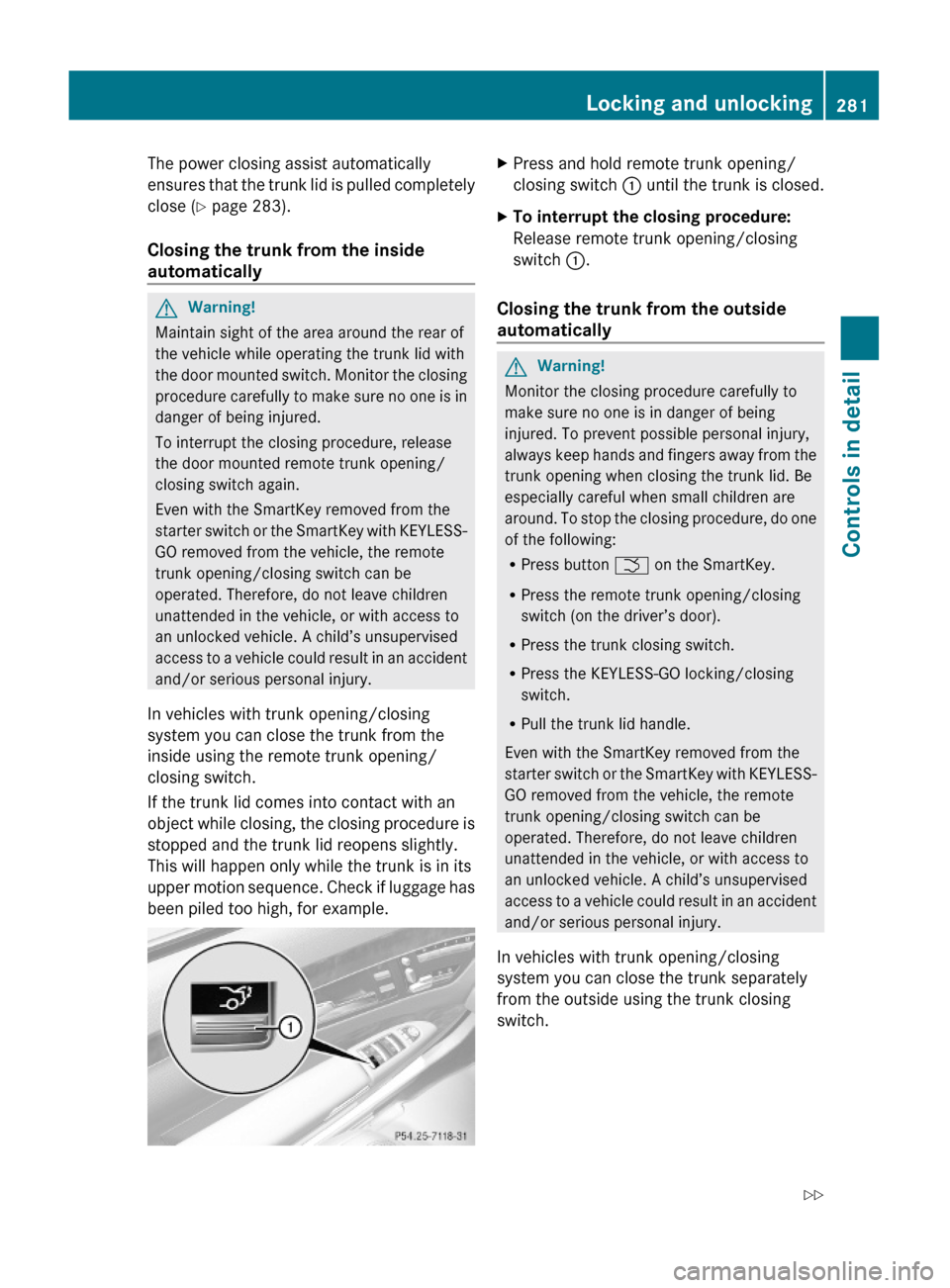 MERCEDES-BENZ S550 4MATIC 2010 W221 Owners Guide The power closing assist automatically
ensures that the trunk lid is pulled completely
close (Y page 283).
Closing the trunk from the inside 
automatically
GWarning!
Maintain sight of the area around 