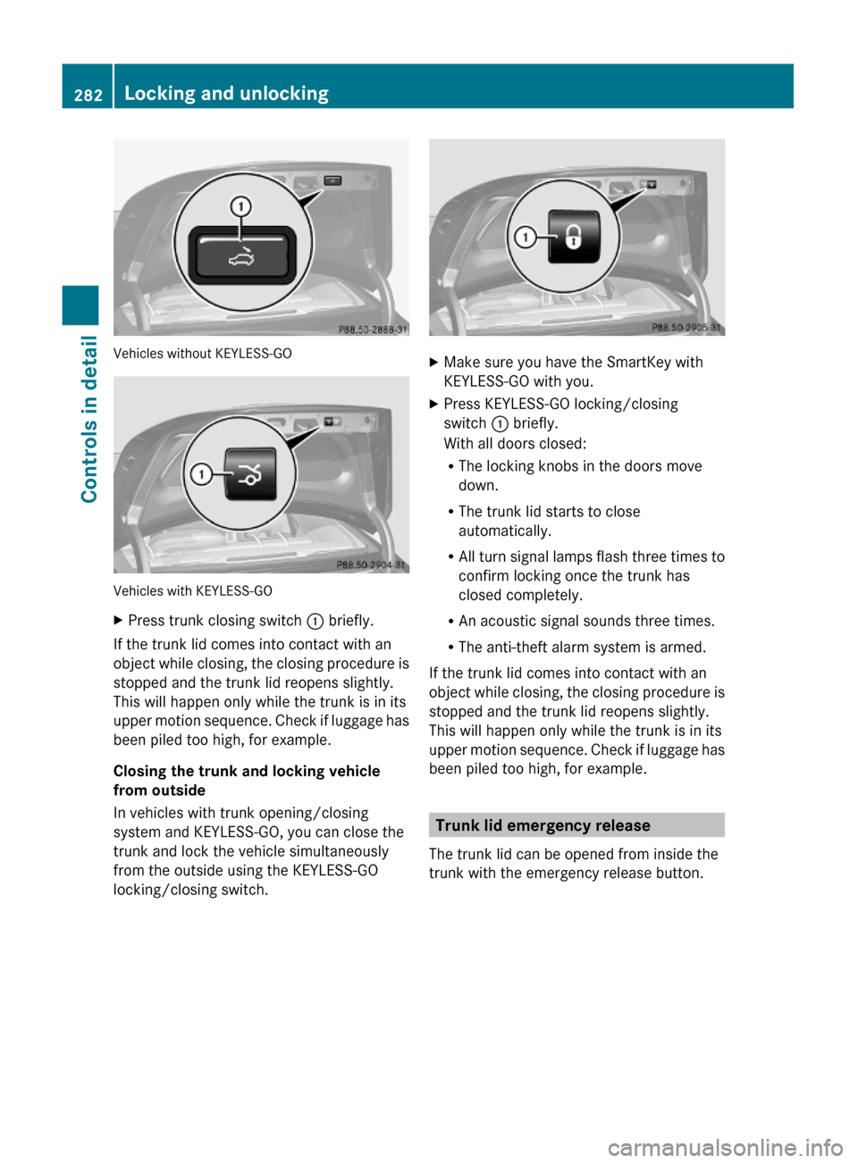 MERCEDES-BENZ S600 2010 W221 Owners Manual Vehicles without KEYLESS-GO
Vehicles with KEYLESS-GO
XPress trunk closing switch : briefly.
If the trunk lid comes into contact with an
object while closing, the closing procedure is
stopped and the t MERCEDES-BENZ S600 2010 W221 Owners Manual Vehicles without KEYLESS-GO
Vehicles with KEYLESS-GO
XPress trunk closing switch : briefly.
If the trunk lid comes into contact with an
object while closing, the closing procedure is
stopped and the t