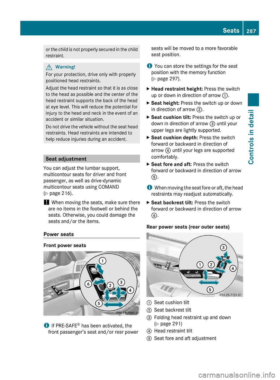 MERCEDES-BENZ S600 2010 W221 Owners Manual or the child is not properly secured in the child
restraint.
GWarning!
For your protection, drive only with properly
positioned head restraints.
Adjust the head restraint so that it is as close
to the