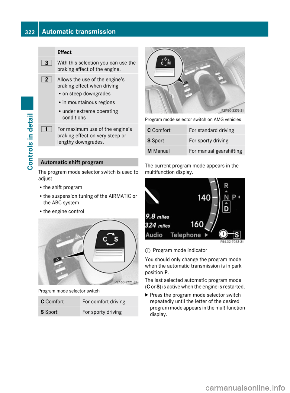 MERCEDES-BENZ S63AMG 2010 W221 Owners Manual Effect=With this selection you can use the
braking effect of the engine.
5Allows the use of the engine’s
braking effect when driving
Ron steep downgrades
Rin mountainous regions
Runder extreme opera