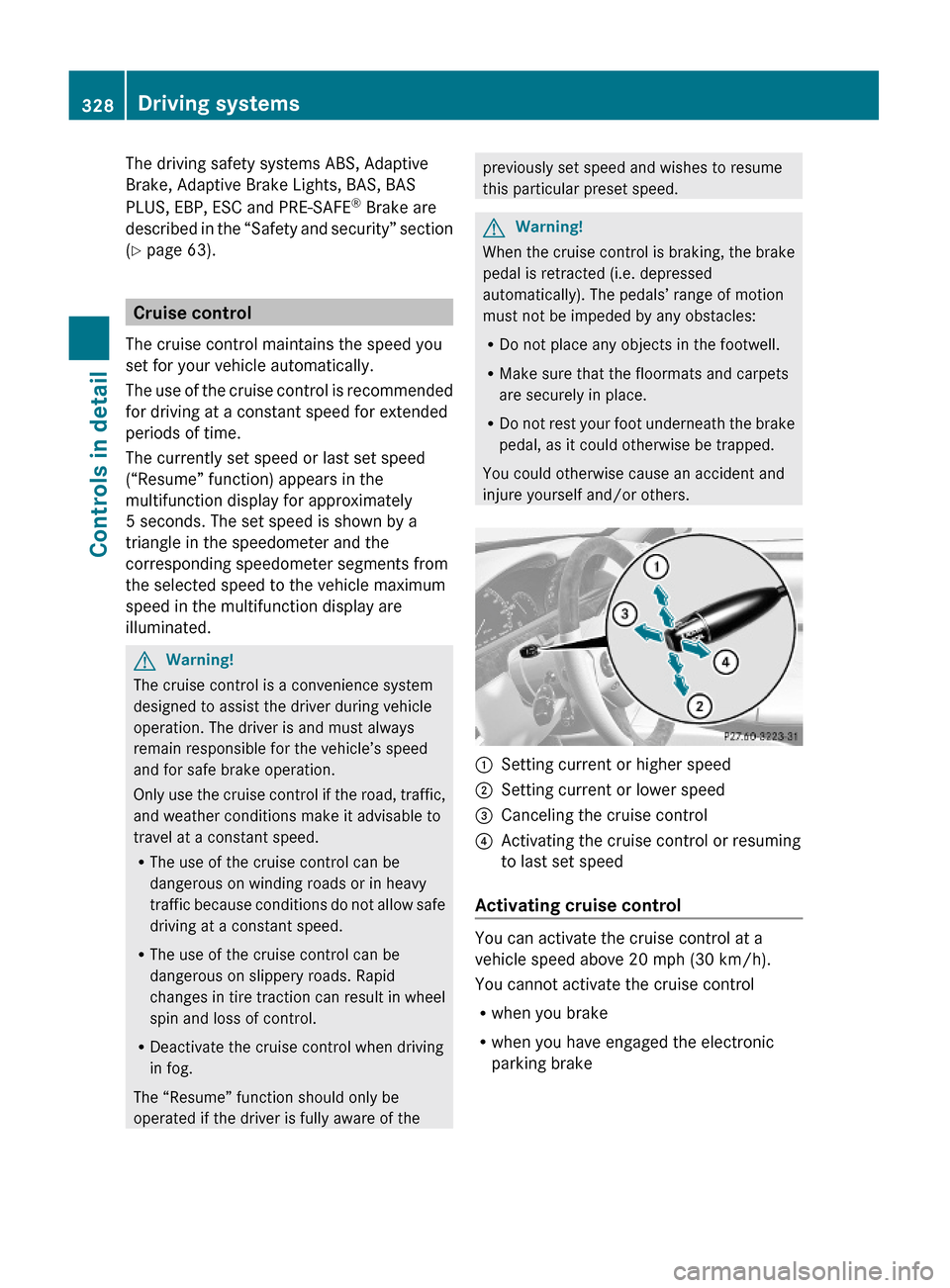 MERCEDES-BENZ S600 2010 W221 Owners Manual The driving safety systems ABS, Adaptive
Brake, Adaptive Brake Lights, BAS, BAS
PLUS, EBP, ESC and PRE-SAFE® Brake are
described in the “Safety and security” section
(Y page 63).
Cruise control
T