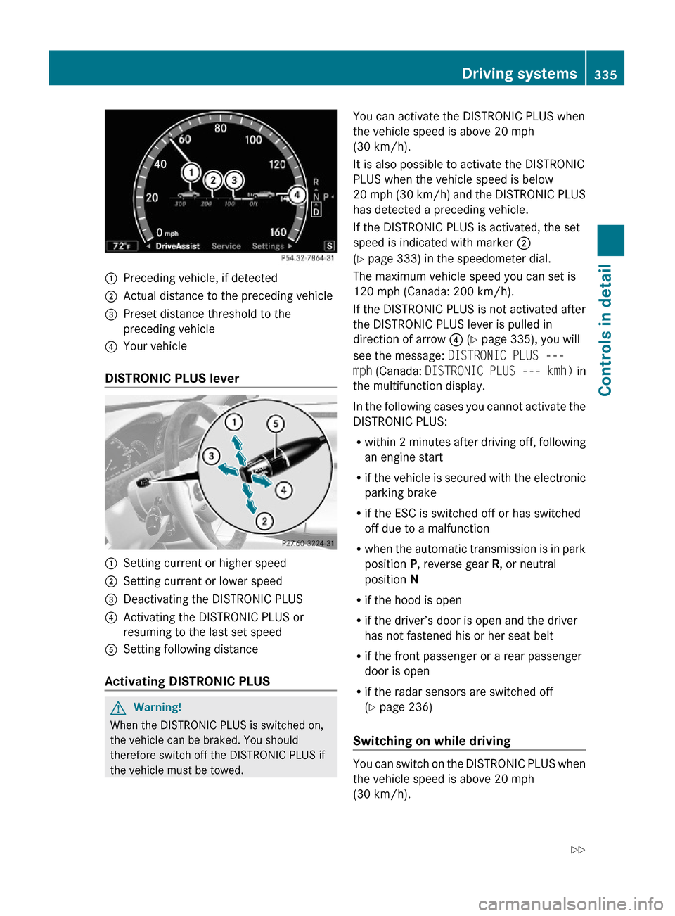 MERCEDES-BENZ S550 4MATIC 2010 W221 Owners Manual :Preceding vehicle, if detected;Actual distance to the preceding vehicle=Preset distance threshold to the
preceding vehicle
?Your vehicle
DISTRONIC PLUS lever
:Setting current or higher speed;Setting 