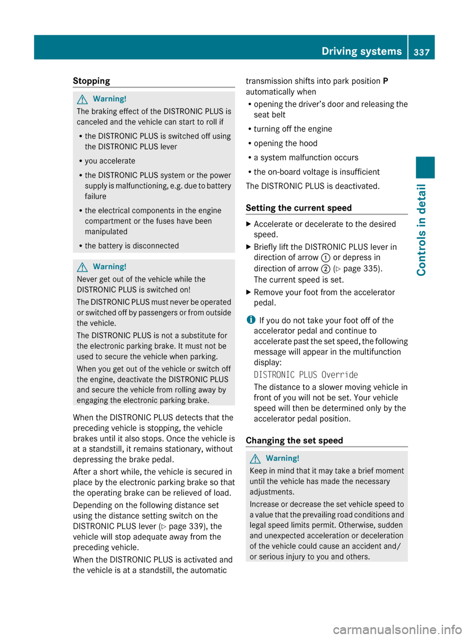 MERCEDES-BENZ S600 2010 W221 Owners Manual StoppingGWarning!
The braking effect of the DISTRONIC PLUS is
canceled and the vehicle can start to roll if
R the DISTRONIC PLUS is switched off using
the DISTRONIC PLUS lever
R you accelerate
R the D