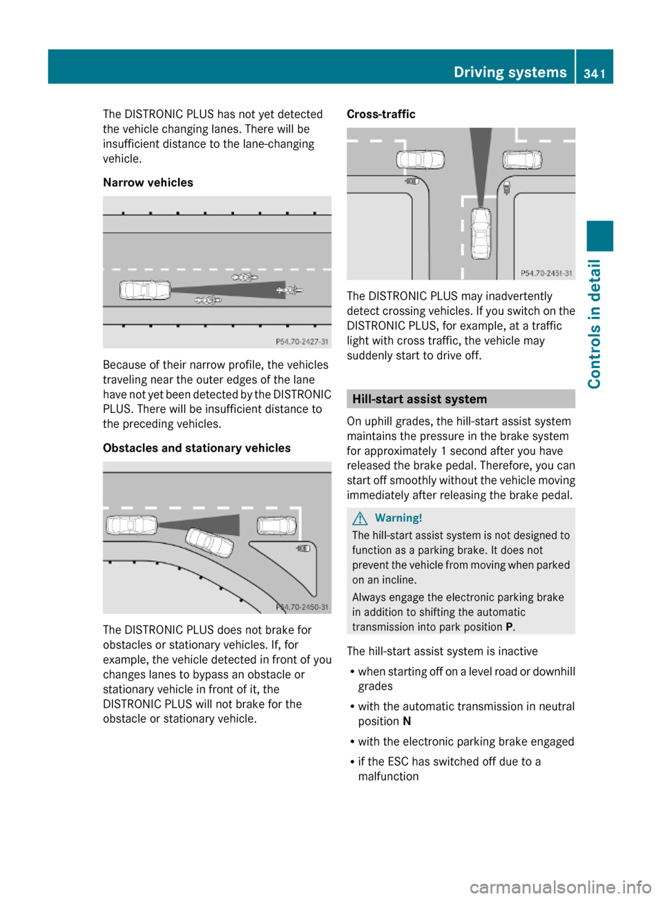 MERCEDES-BENZ S600 2010 W221 Owners Manual The DISTRONIC PLUS has not yet detected
the vehicle changing lanes. There will be
insufficient distance to the lane-changing
vehicle.
Narrow vehicles
Because of their narrow profile, the vehicles
trav