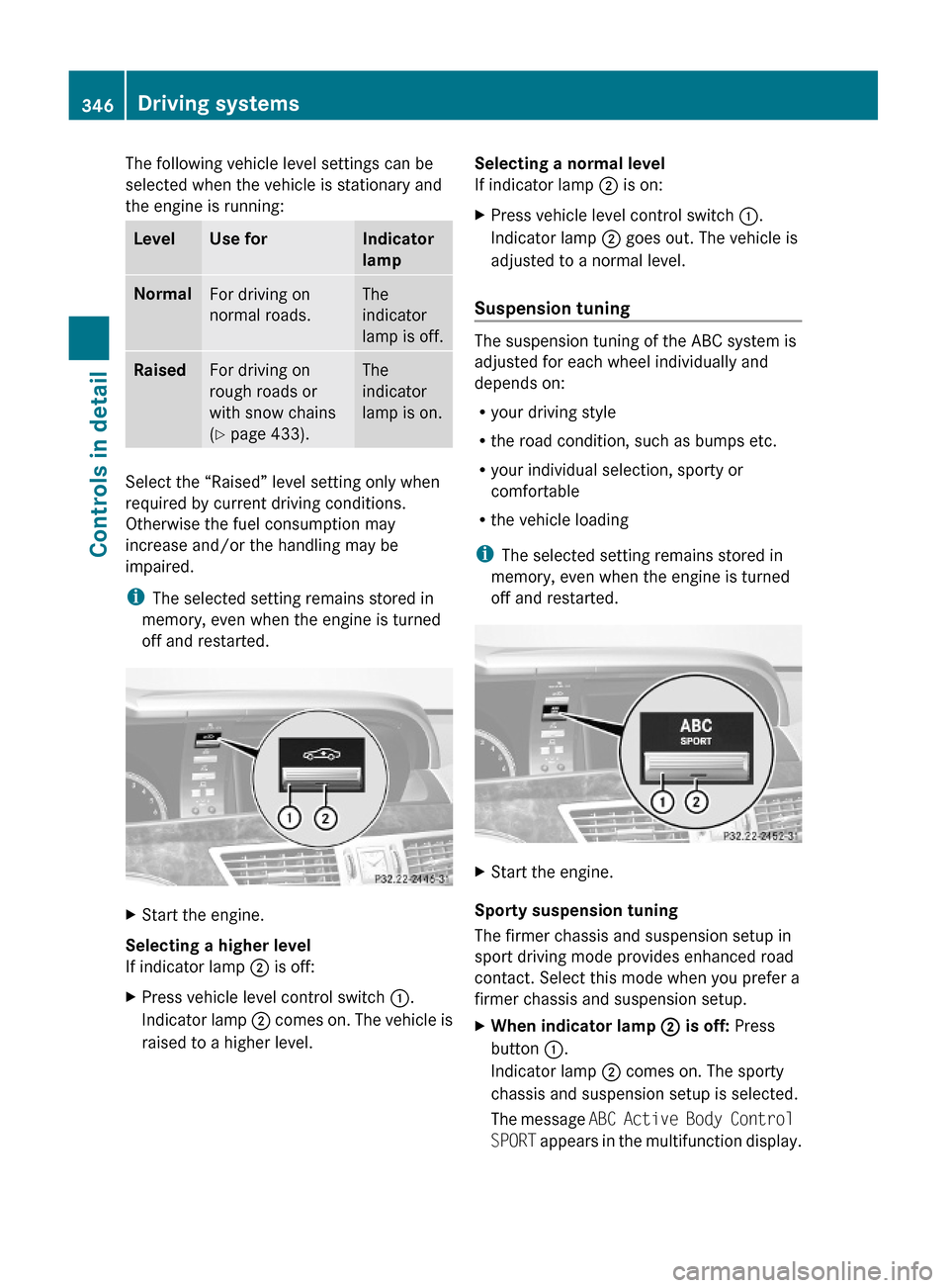 MERCEDES-BENZ S600 2010 W221 Owners Manual The following vehicle level settings can be
selected when the vehicle is stationary and
the engine is running:
LevelUse forIndicator
lamp
NormalFor driving on
normal roads.
The
indicator
lamp is off.
