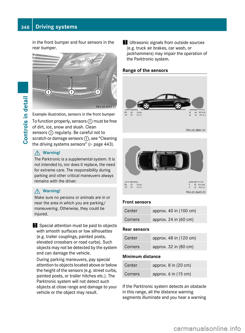 MERCEDES-BENZ S63AMG 2010 W221 Owners Manual in the front bumper and four sensors in the
rear bumper.
Example illustration, sensors in the front bumper
To function properly, sensors : must be free
of dirt, ice, snow and slush. Clean
sensors : re