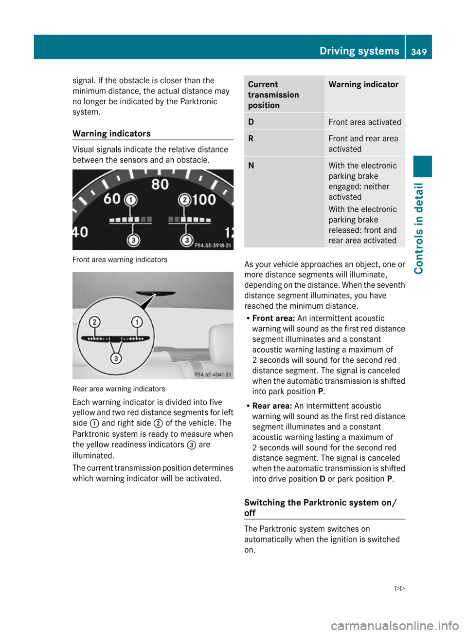 MERCEDES-BENZ S600 2010 W221 Owners Manual signal. If the obstacle is closer than the
minimum distance, the actual distance may
no longer be indicated by the Parktronic
system.
Warning indicators
Visual signals indicate the relative distance
MERCEDES-BENZ S600 2010 W221 Owners Manual signal. If the obstacle is closer than the
minimum distance, the actual distance may
no longer be indicated by the Parktronic
system.
Warning indicators
Visual signals indicate the relative distance