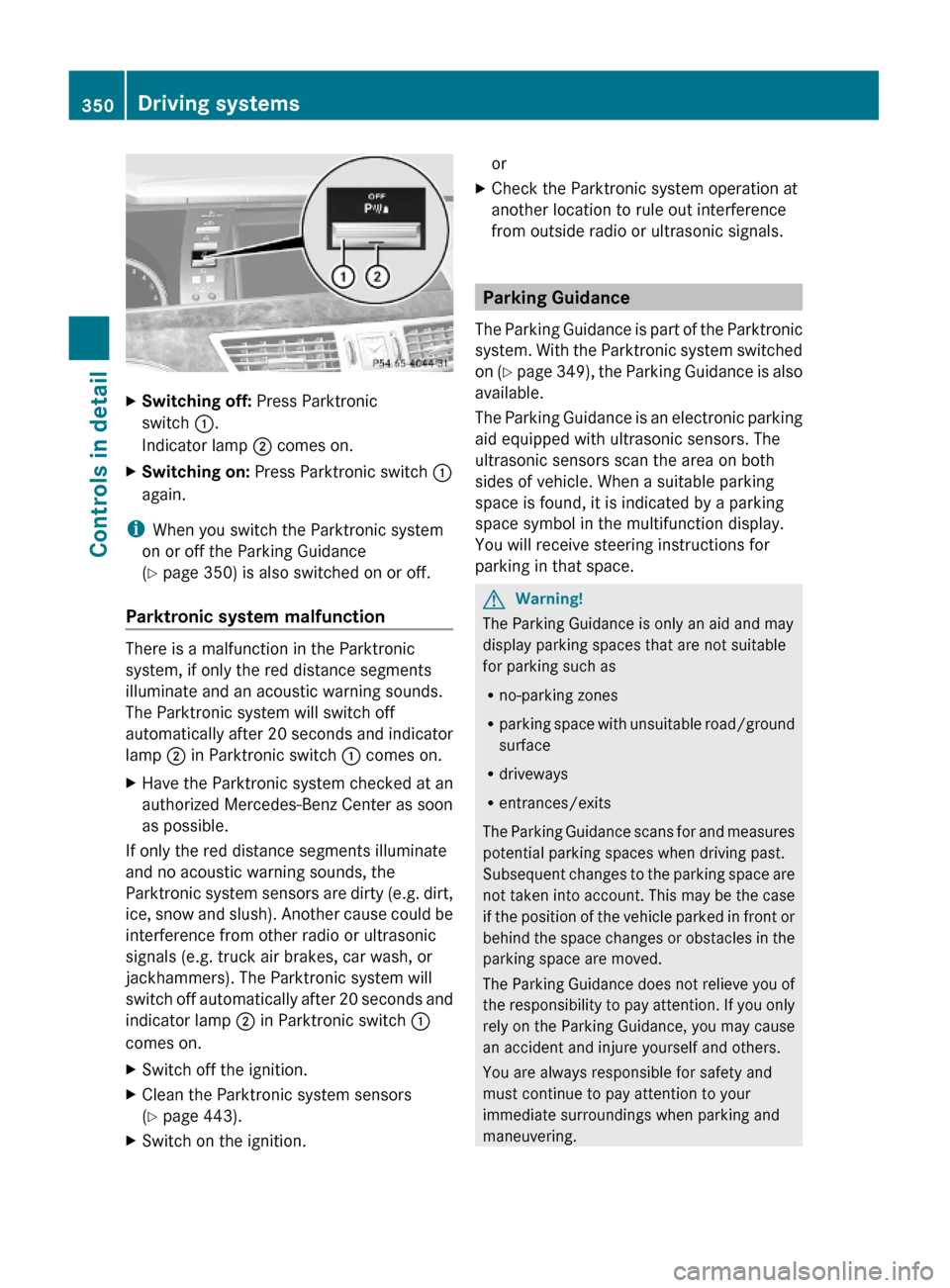 MERCEDES-BENZ S550 4MATIC 2010 W221 Owners Manual XSwitching off: Press Parktronic
switch :.
Indicator lamp ; comes on.
XSwitching on: Press Parktronic switch :
again.
iWhen you switch the Parktronic system
on or off the Parking Guidance
(Y page 350)