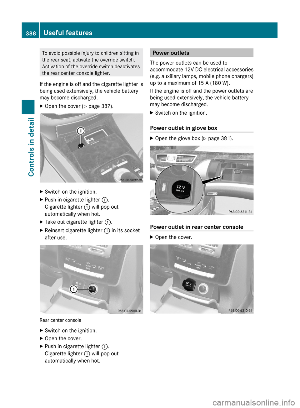 MERCEDES-BENZ S63AMG 2010 W221 Owners Manual To avoid possible injury to children sitting in
the rear seat, activate the override switch.
Activation of the override switch deactivates
the rear center console lighter.
If the engine is off and the MERCEDES-BENZ S63AMG 2010 W221 Owners Manual To avoid possible injury to children sitting in
the rear seat, activate the override switch.
Activation of the override switch deactivates
the rear center console lighter.
If the engine is off and the