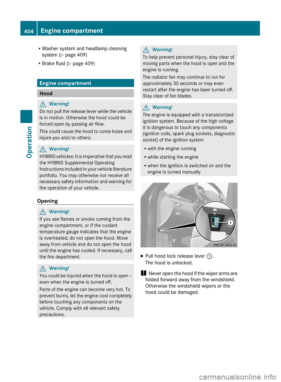 MERCEDES-BENZ S550 4MATIC 2010 W221 Owners Manual RWasher system and headlamp cleaning
system (Y page 409)
RBrake fluid (Y page 409)
Engine compartment
Hood
GWarning!
Do not pull the release lever while the vehicle
is in motion. Otherwise the hood co