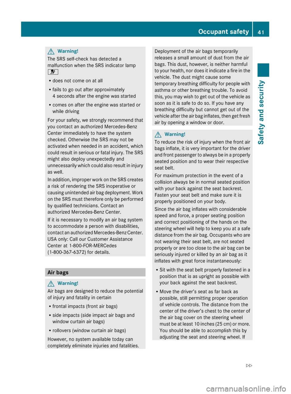 MERCEDES-BENZ S600 2010 W221 Owners Manual GWarning!
The SRS self-check has detected a
malfunction when the SRS indicator lamp
6
R does not come on at all
R fails to go out after approximately
4 seconds after the engine was started
R comes on 