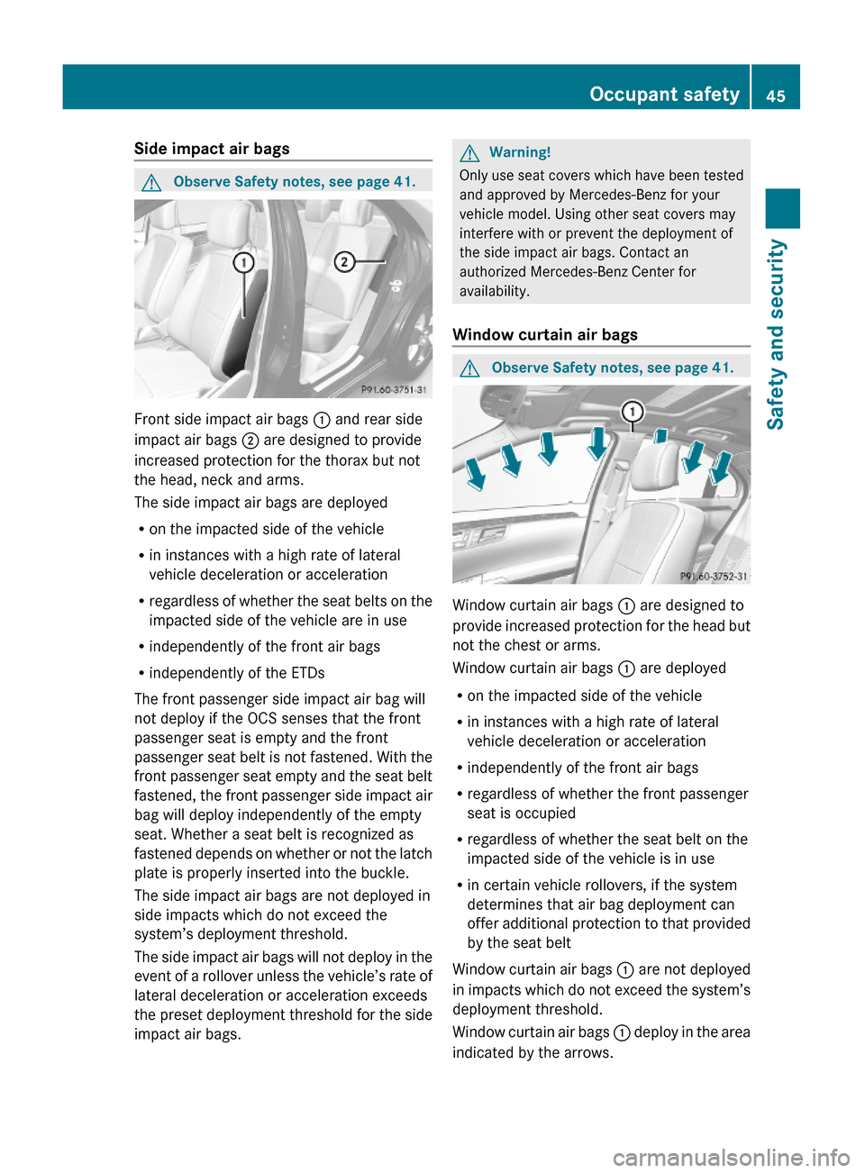 MERCEDES-BENZ S600 2010 W221 Service Manual Side impact air bags GObserve Safety notes, see page 41.
Front side impact air bags : and rear side
impact air bags ; are designed to provide
increased protection for the thorax but not
the head, neck