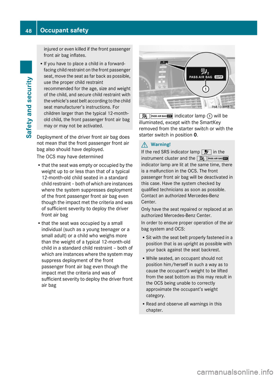 MERCEDES-BENZ S600 2010 W221 Service Manual injured or even killed if the front passenger
front air bag inflates.
RIf you have to place a child in a forward-
facing child restraint on the front passenger
seat, move the seat as far back as possi