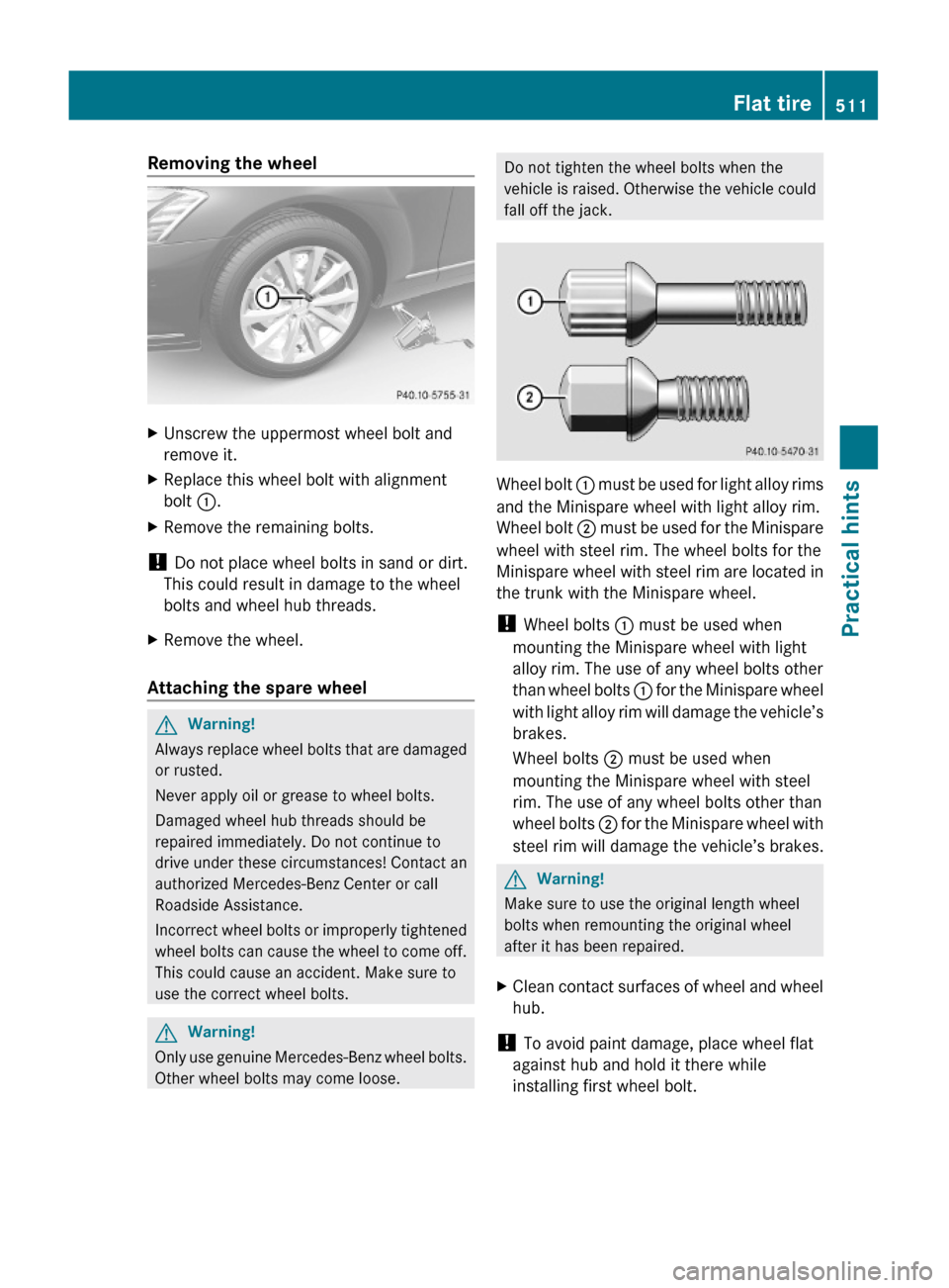 MERCEDES-BENZ S63AMG 2010 W221 Owners Manual Removing the wheelXUnscrew the uppermost wheel bolt and
remove it.
XReplace this wheel bolt with alignment
bolt :.
XRemove the remaining bolts.
! Do not place wheel bolts in sand or dirt.
This could r