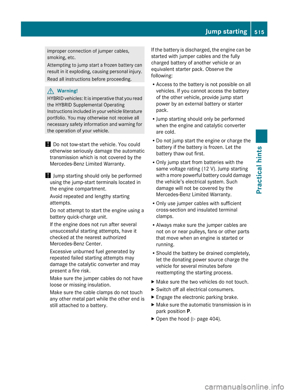 MERCEDES-BENZ S600 2010 W221 Owners Manual improper connection of jumper cables,
smoking, etc.
Attempting to jump start a frozen battery can
result in it exploding, causing personal injury.
Read all instructions before proceeding.GWarning!
HYB