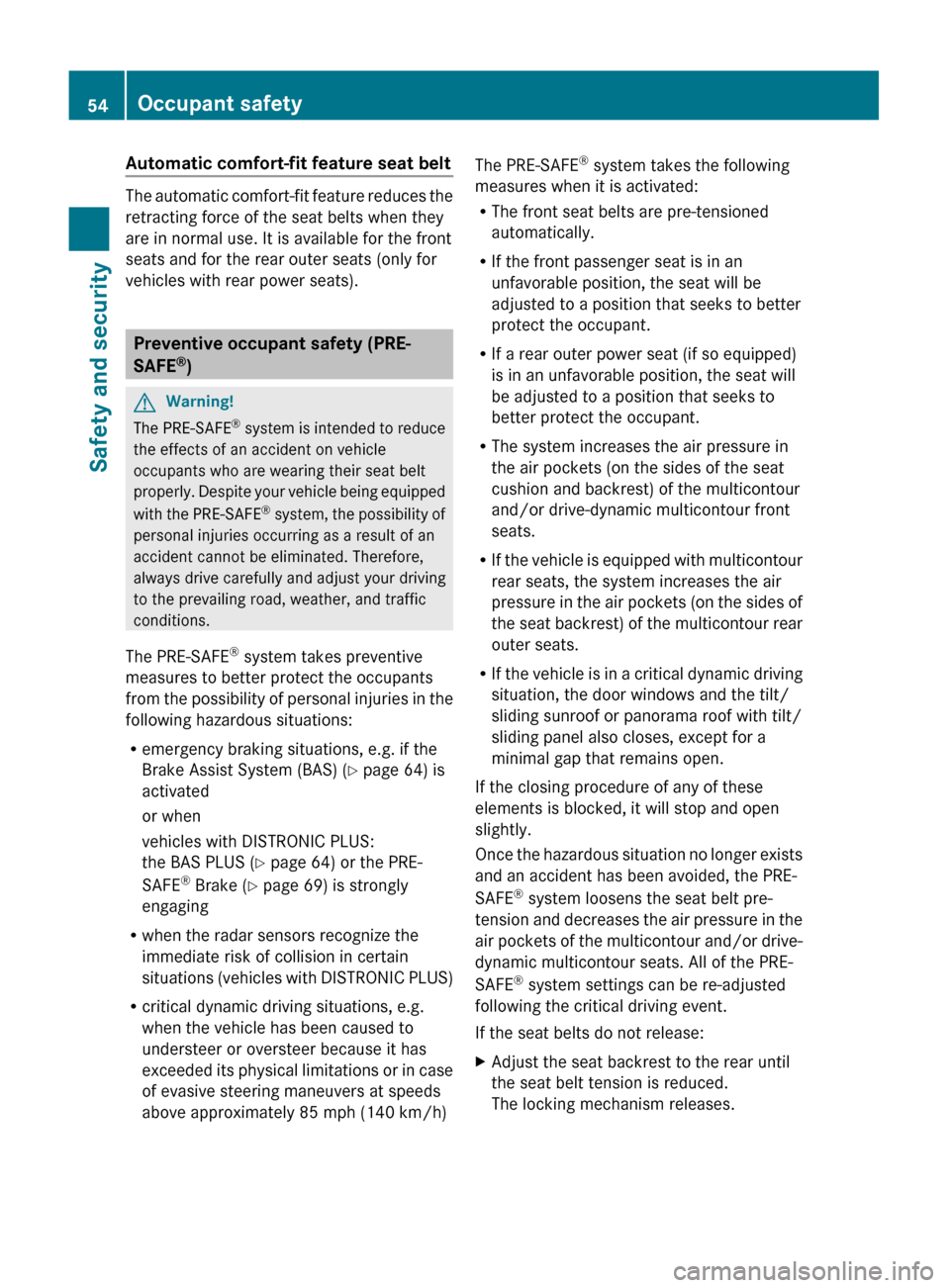 MERCEDES-BENZ S600 2010 W221 Owners Manual Automatic comfort-fit feature seat belt
The automatic comfort-fit feature reduces the
retracting force of the seat belts when they
are in normal use. It is available for the front
seats and for the re