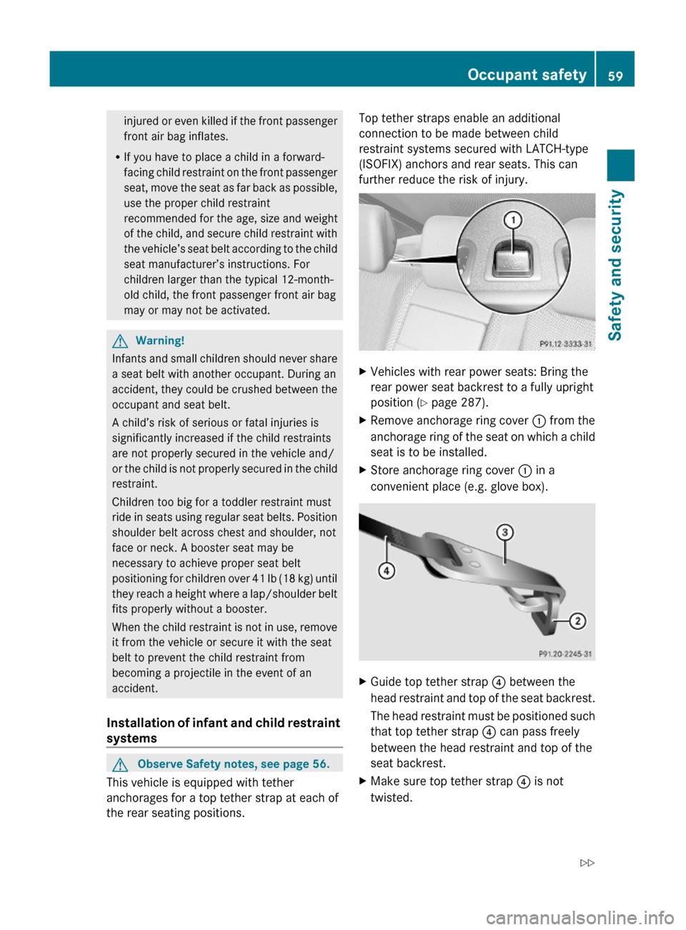 MERCEDES-BENZ S600 2010 W221 Repair Manual injured or even killed if the front passenger
front air bag inflates.
RIf you have to place a child in a forward-
facing child restraint on the front passenger
seat, move the seat as far back as possi