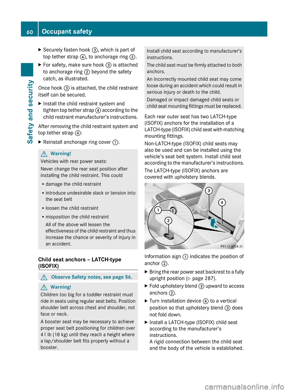 MERCEDES-BENZ S550 4MATIC 2010 W221 Owners Manual XSecurely fasten hook =, which is part of
top tether strap ?, to anchorage ring ;.
XFor safety, make sure hook = is attached
to anchorage ring ; beyond the safety
catch, as illustrated.
Once hook = is